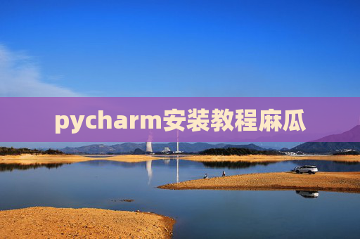 pycharm安装教程麻瓜